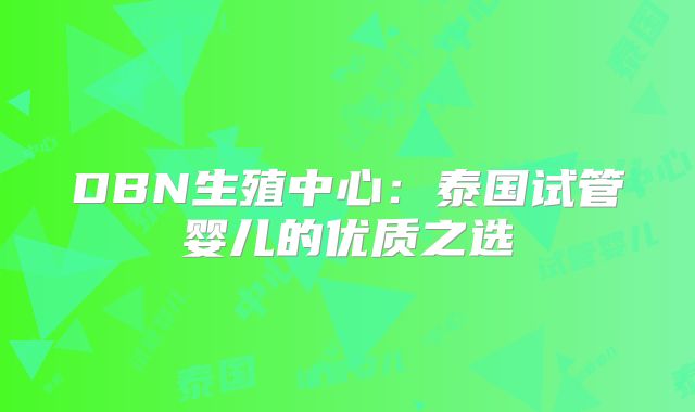 DBN生殖中心：泰国试管婴儿的优质之选