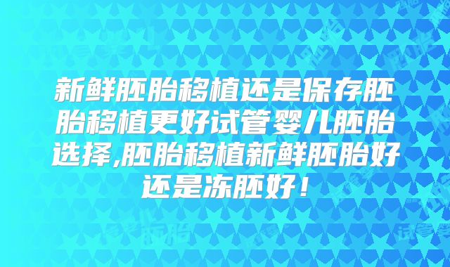 新鲜胚胎移植还是保存胚胎移植更好试管婴儿胚胎选择,胚胎移植新鲜胚胎好还是冻胚好！