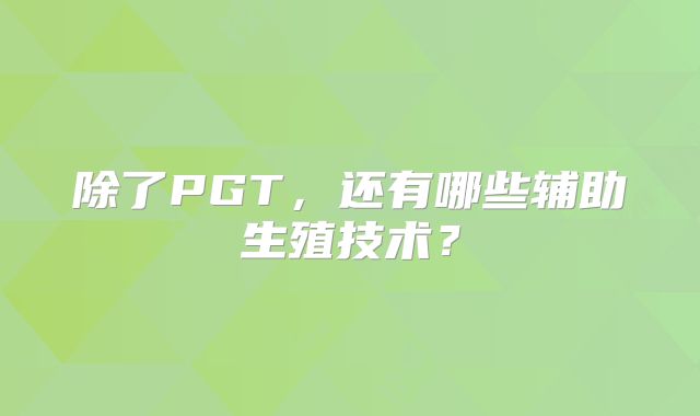 除了PGT，还有哪些辅助生殖技术？