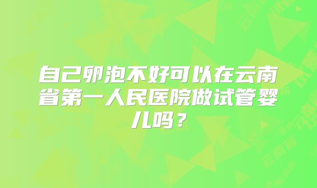 自己卵泡不好可以在云南省第一人民医院做试管婴儿吗？