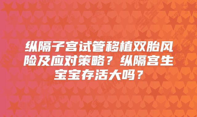 纵隔子宫试管移植双胎风险及应对策略？纵隔宫生宝宝存活大吗？