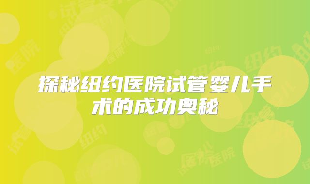 探秘纽约医院试管婴儿手术的成功奥秘