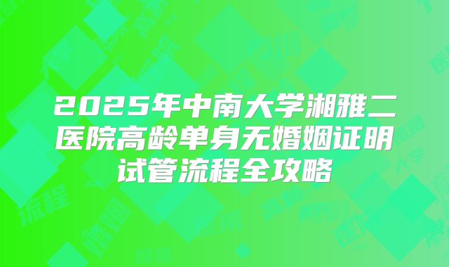 2025年中南大学湘雅二医院高龄单身无婚姻证明试管流程全攻略