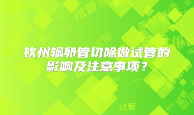 钦州输卵管切除做试管的影响及注意事项？