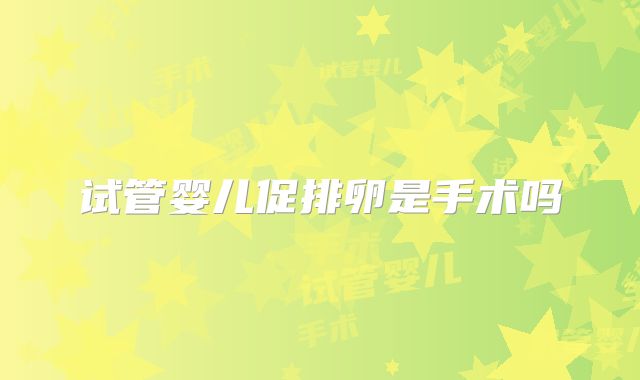 试管婴儿促排卵是手术吗