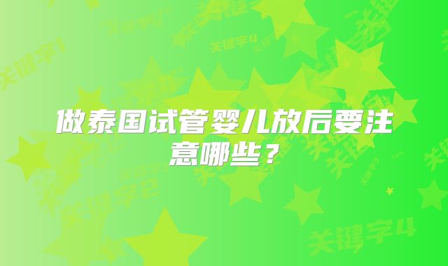 做泰国试管婴儿放后要注意哪些？