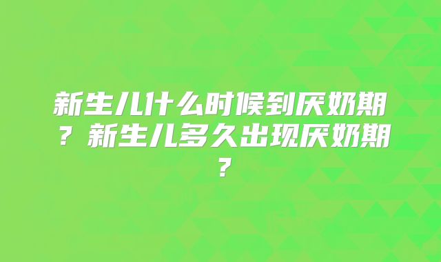 新生儿什么时候到厌奶期?新生儿多久出现厌奶期?