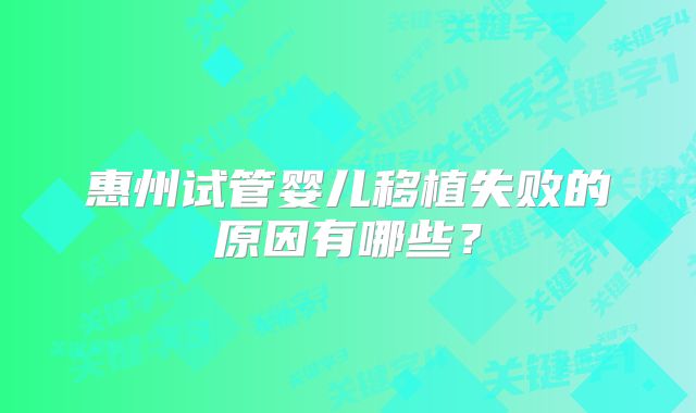 惠州试管婴儿移植失败的原因有哪些？