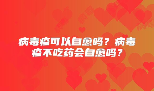 病毒疹可以自愈吗?病毒疹不吃药会自愈吗?