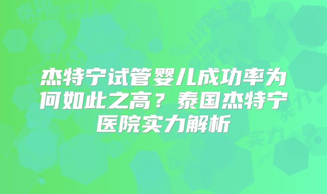 杰特宁试管婴儿成功率为何如此之高？泰国杰特宁医院实力解析