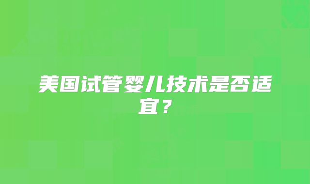美国试管婴儿技术是否适宜？