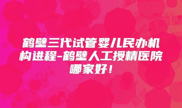 鹤壁三代试管婴儿民办机构进程-鹤壁人工授精医院哪家好！