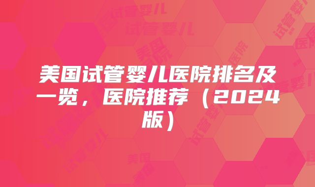 美国试管婴儿医院排名及一览，医院推荐（2024版）