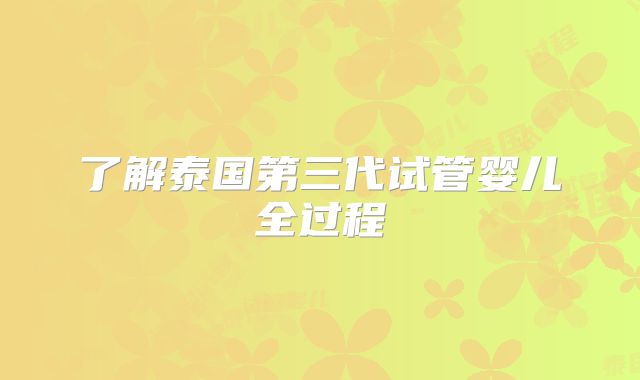 了解泰国第三代试管婴儿全过程