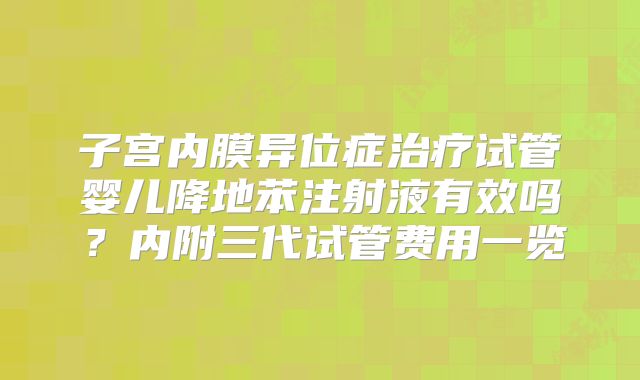 子宫内膜异位症治疗试管婴儿降地苯注射液有效吗？内附三代试管费用一览