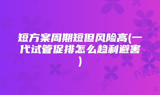 短方案周期短但风险高(一代试管促排怎么趋利避害)