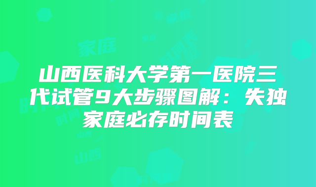 山西医科大学第一医院三代试管9大步骤图解：失独家庭必存时间表