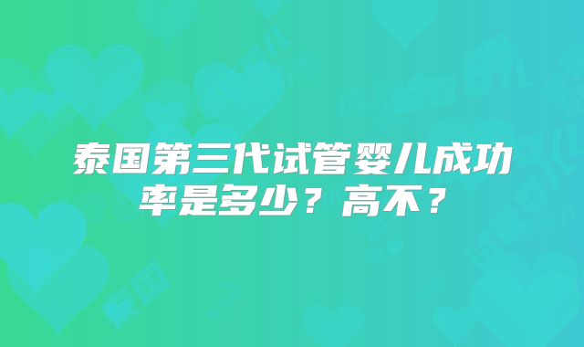 泰国第三代试管婴儿成功率是多少？高不？