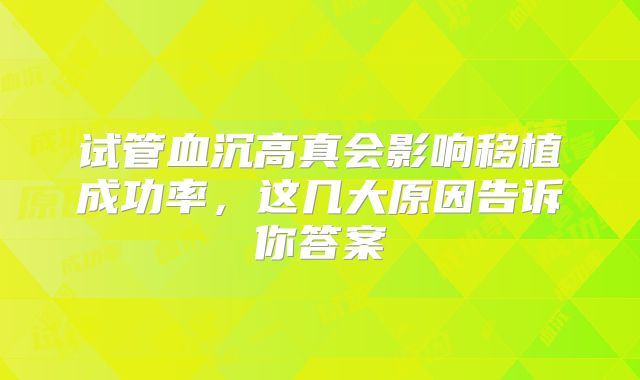 试管血沉高真会影响移植成功率，这几大原因告诉你答案