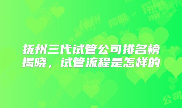 抚州三代试管公司排名榜揭晓,试管流程是怎样的