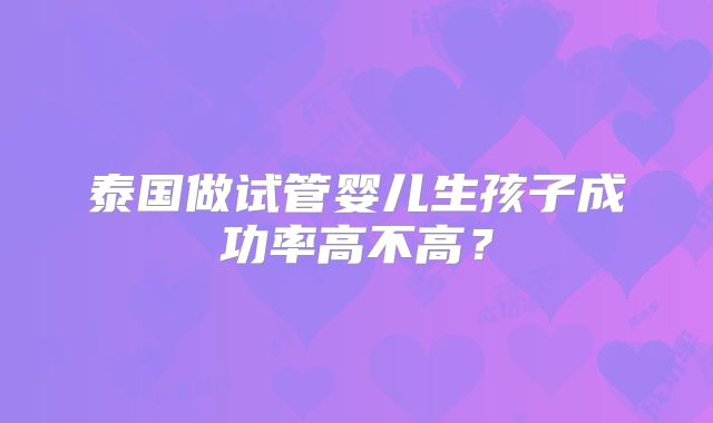 泰国做试管婴儿生孩子成功率高不高？