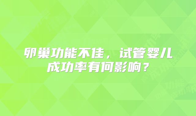 卵巢功能不佳，试管婴儿成功率有何影响？
