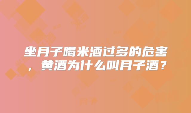 坐月子喝米酒过多的危害,黄酒为什么叫月子酒?