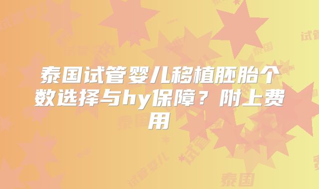 泰国试管婴儿移植胚胎个数选择与hy保障？附上费用