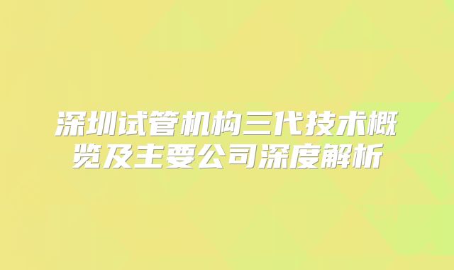 深圳试管机构三代技术概览及主要公司深度解析