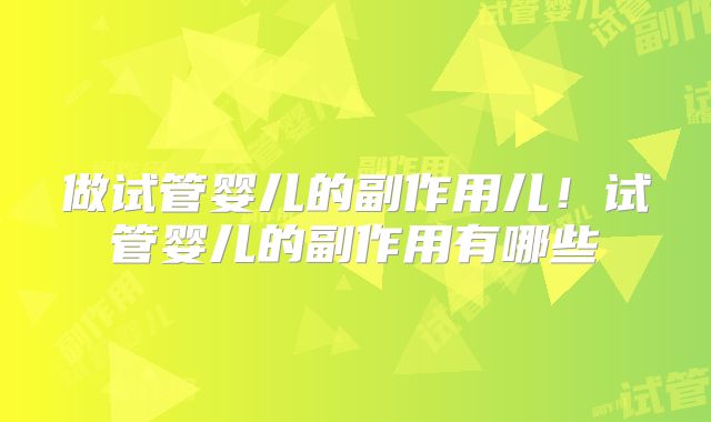 做试管婴儿的副作用儿！试管婴儿的副作用有哪些