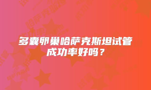 多囊卵巢哈萨克斯坦试管成功率好吗？