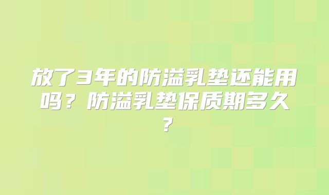 放了3年的防溢乳垫还能用吗？防溢乳垫保质期多久？
