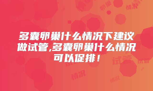 多囊卵巢什么情况下建议做试管,多囊卵巢什么情况可以促排！