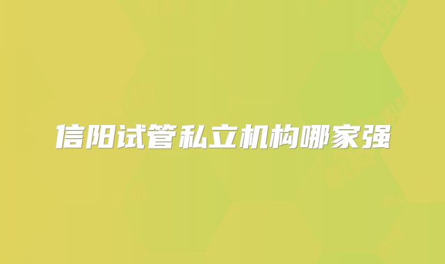 信阳试管私立机构哪家强