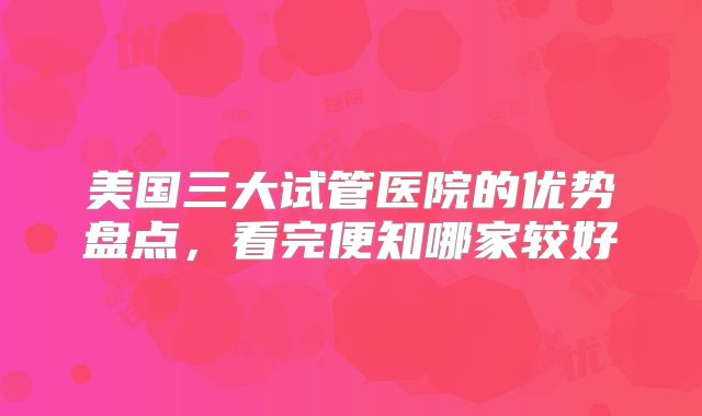 美国三大试管医院的优势盘点,看完便知哪家较好