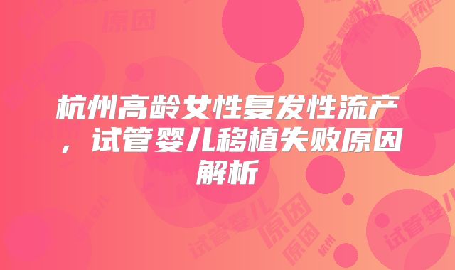 杭州高龄女性复发性流产，试管婴儿移植失败原因解析