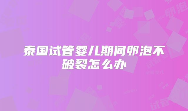 泰国试管婴儿期间卵泡不破裂怎么办