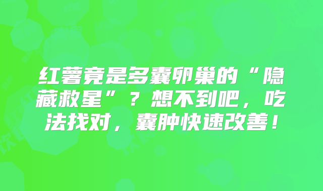 红薯竟是多囊卵巢的“隐藏救星”？想不到吧，吃法找对，囊肿快速改善！