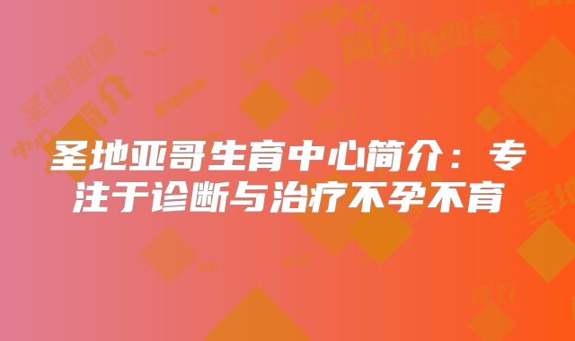 圣地亚哥生育中心简介:专注于诊断与治疗不孕不育