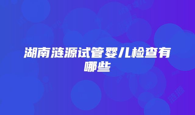 湖南涟源试管婴儿检查有哪些