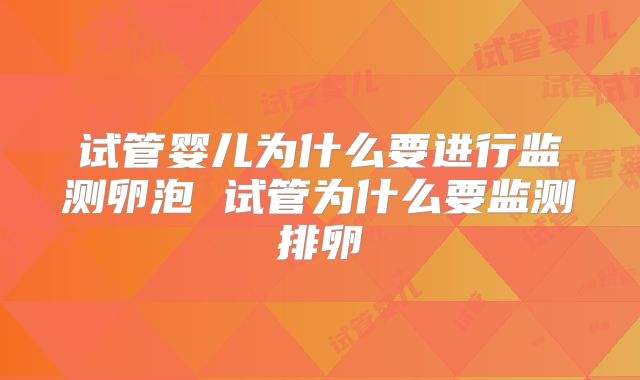 试管婴儿为什么要进行监测卵泡 试管为什么要监测排卵