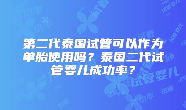 第二代泰国试管可以作为单胎使用吗？泰国二代试管婴儿成功率？
