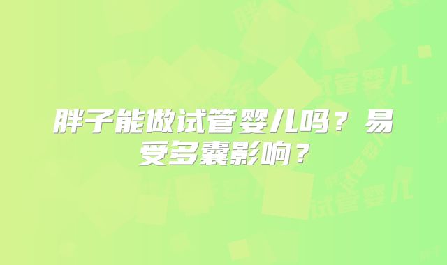 胖子能做试管婴儿吗？易受多囊影响？