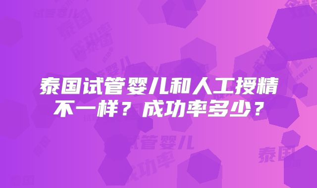 泰国试管婴儿和人工授精不一样？成功率多少？