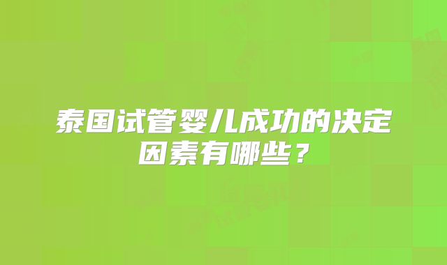 泰国试管婴儿成功的决定因素有哪些？