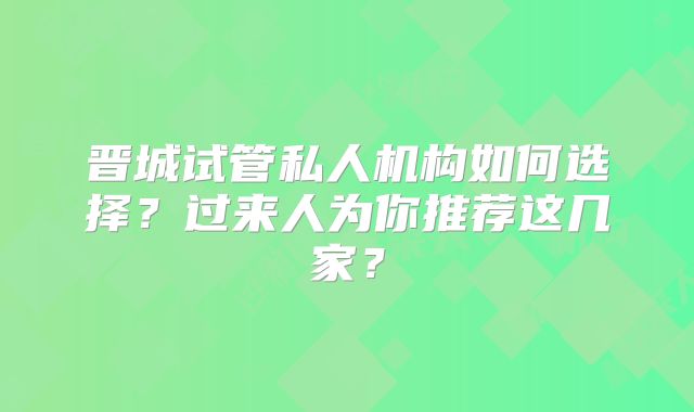 晋城试管私人机构如何选择？过来人为你推荐这几家？