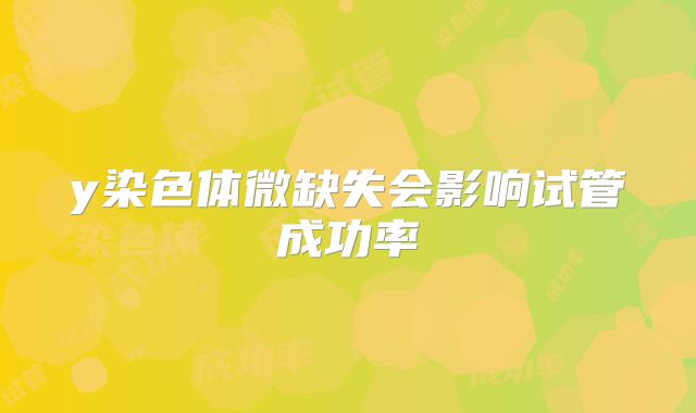 y染色体微缺失会影响试管成功率