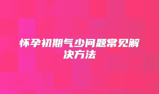 怀孕初期气少问题常见解决方法