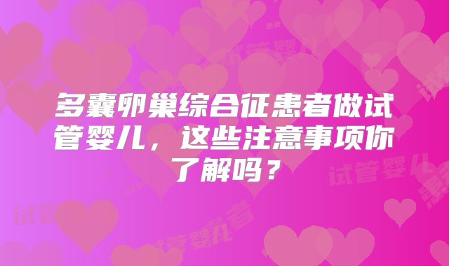 多囊卵巢综合征患者做试管婴儿，这些注意事项你了解吗？