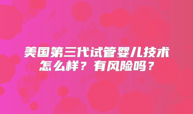 美国第三代试管婴儿技术怎么样？有风险吗？